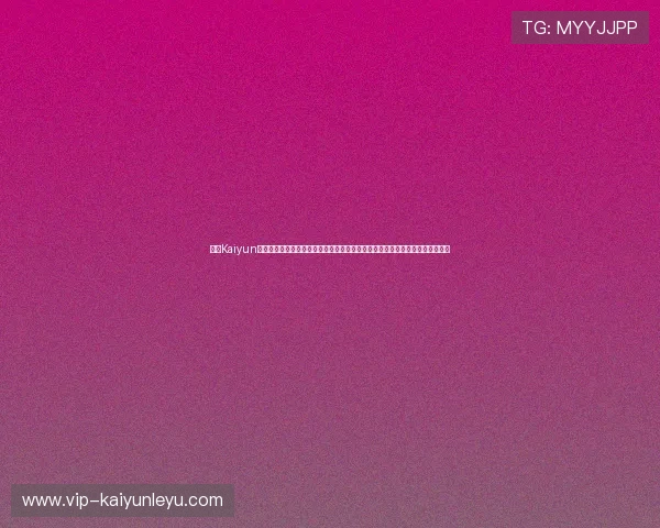 开云Kaiyun真人视讯引入先进的技术保障，确保每一场直播都高清流畅，带来极致视觉体验